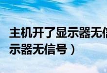 主机开了显示器无信号然后黑屏（主机开了显示器无信号）