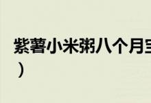 紫薯小米粥八个月宝宝可以吃吗（紫薯小米粥）