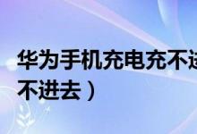 华为手机充电充不进去黑屏（华为手机充电充不进去）