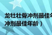 龙牡壮骨冲剂最佳年龄 m.由来.cn（龙牡壮骨冲剂最佳年龄）