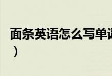 面条英语怎么写单词怎么读（面条英语怎么写）
