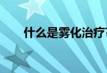 什么是雾化治疗?（什么是雾化治疗）