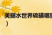 美丽水世界硫磺哪里弄（美丽水世界洞穴硫磺）