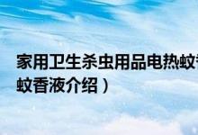 家用卫生杀虫用品电热蚊香液（关于家用卫生杀虫用品电热蚊香液介绍）
