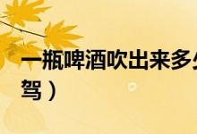 一瓶啤酒吹出来多少mg（一瓶啤酒算不算酒驾）