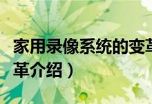 家用录像系统的变革（关于家用录像系统的变革介绍）