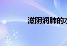 滋阴润肺的水果（滋阴润肺）