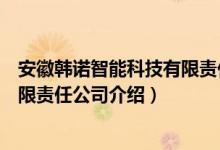 安徽韩诺智能科技有限责任公司（关于安徽韩诺智能科技有限责任公司介绍）