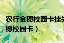 农行金穗校园卡挂失了怎么恢复正常（农行金穗校园卡）