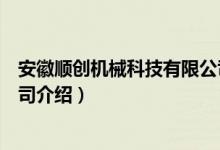 安徽顺创机械科技有限公司（关于安徽顺创机械科技有限公司介绍）