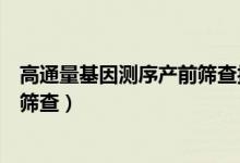 高通量基因测序产前筛查报告怎么看(高通量基因测序产前筛查)