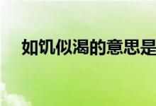 如饥似渴的意思是啥（如饥似渴的意思）