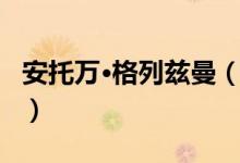 安托万·格列兹曼（关于安托万·格列兹曼介绍）