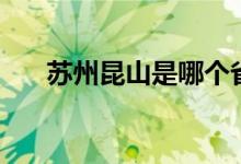 苏州昆山是哪个省的城市（苏州昆山）