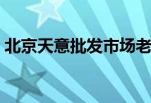 北京天意批发市场老板（北京天意批发市场）