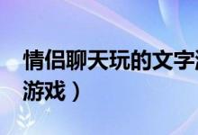 情侣聊天玩的文字游戏?（情侣聊天玩的文字游戏）
