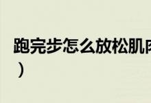 跑完步怎么放松肌肉图（跑完步怎么放松肌肉）