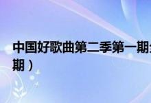 中国好歌曲第二季第一期全程回顾（中国好歌曲第二季第一期）