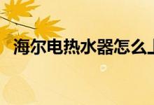 海尔电热水器怎么上水（热水器怎么上水）