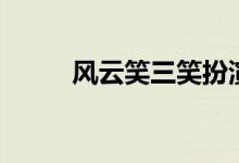 风云笑三笑扮演者（风云笑三笑）