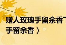 赠人玫瑰手留余香下一句该怎么说（赠人玫瑰手留余香）