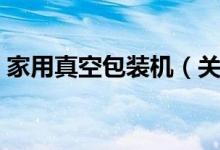 家用真空包装机（关于家用真空包装机介绍）