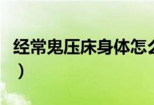 经常鬼压床身体怎么了（经常鬼压床如何破解）