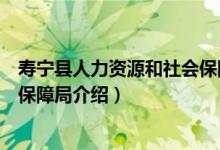 寿宁县人力资源和社会保障局（关于寿宁县人力资源和社会保障局介绍）