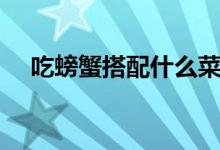 吃螃蟹搭配什么菜（吃螃蟹配什么菜好）