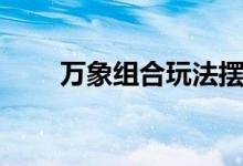万象组合玩法摆放图片（万象组合）