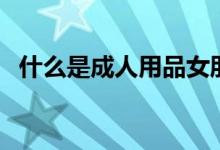 什么是成人用品女朋友（什么是成人用品）