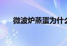 微波炉蒸蛋为什么会炸（微波炉蒸蛋）