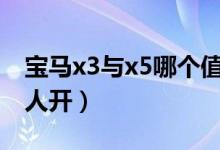 宝马x3与x5哪个值得买（宝马x3为什么很少人开）