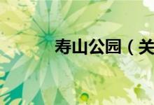 寿山公园（关于寿山公园介绍）