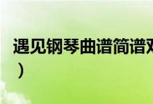 遇见钢琴曲谱简谱双手（遇见钢琴谱简谱双手）