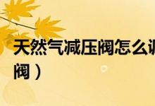 天然气减压阀怎么调节压力大小（天然气减压阀）