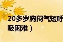 20多岁胸闷气短呼吸困难（20岁胸闷气短呼吸困难）