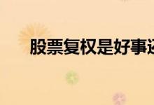股票复权是好事还是坏事（股票复权）