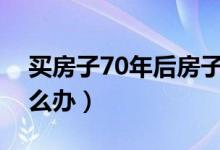 买房子70年后房子归谁（房屋使用权到期怎么办）