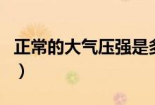正常的大气压强是多少帕（大气压强是多少帕）