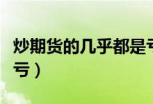 炒期货的几乎都是亏的吗（炒期货的几乎都是亏）