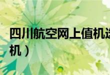 四川航空网上值机选座时间（四川航空网上值机）