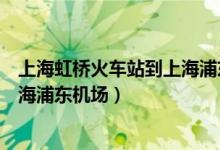 上海虹桥火车站到上海浦东机场大巴（上海虹桥火车站到上海浦东机场）