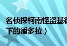 名侦探柯南怪盗基德篇(名侦探柯南之基德殿下的潘多拉)