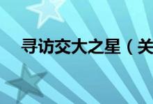 寻访交大之星（关于寻访交大之星介绍）