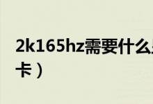 2k165hz需要什么显卡（玩杀手6需要什么显卡）