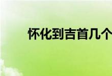怀化到吉首几个小时(怀化到吉首)