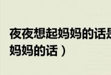 夜夜想起妈妈的话是哪首歌里面的(夜夜想起妈妈的话)