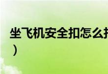 坐飞机安全扣怎么扣（坐飞机扣安全带步骤图）