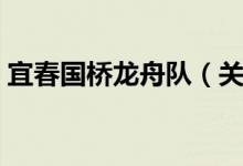 宜春国桥龙舟队（关于宜春国桥龙舟队介绍）